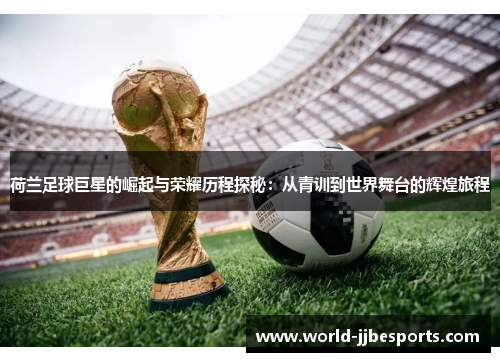 荷兰足球巨星的崛起与荣耀历程探秘：从青训到世界舞台的辉煌旅程