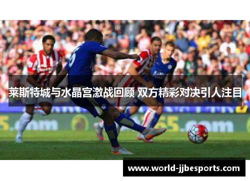 莱斯特城与水晶宫激战回顾 双方精彩对决引人注目