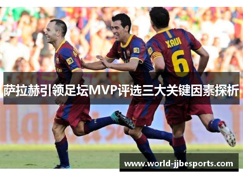 萨拉赫引领足坛MVP评选三大关键因素探析