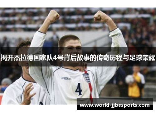 揭开杰拉德国家队4号背后故事的传奇历程与足球荣耀