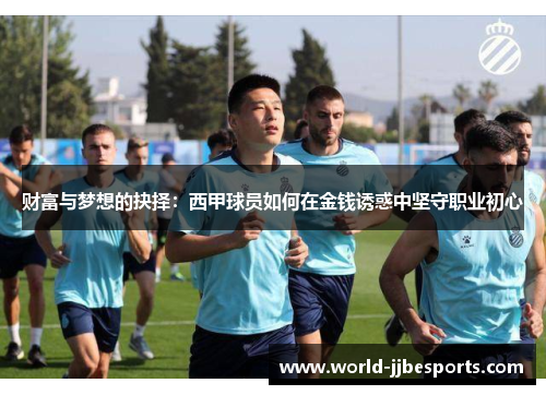 财富与梦想的抉择：西甲球员如何在金钱诱惑中坚守职业初心