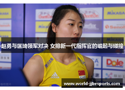 赵勇与匡琦领军对决 女排新一代指挥官的崛起与碰撞