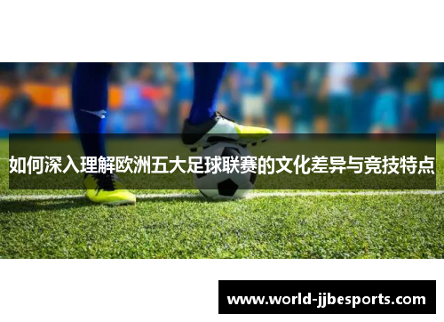 如何深入理解欧洲五大足球联赛的文化差异与竞技特点