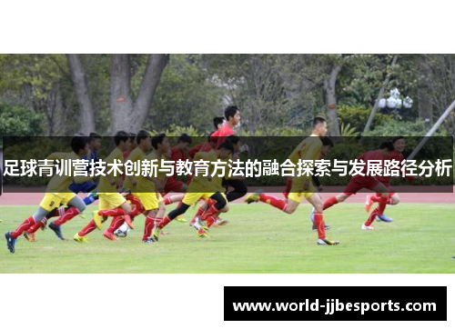足球青训营技术创新与教育方法的融合探索与发展路径分析