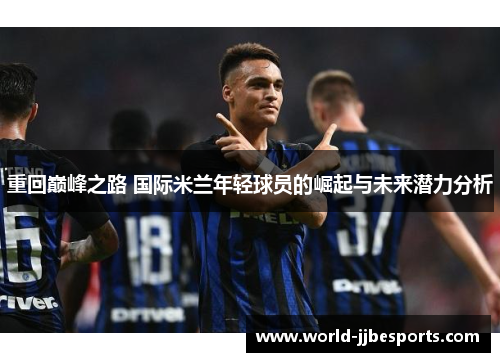 重回巅峰之路 国际米兰年轻球员的崛起与未来潜力分析