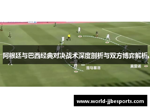 阿根廷与巴西经典对决战术深度剖析与双方博弈解析