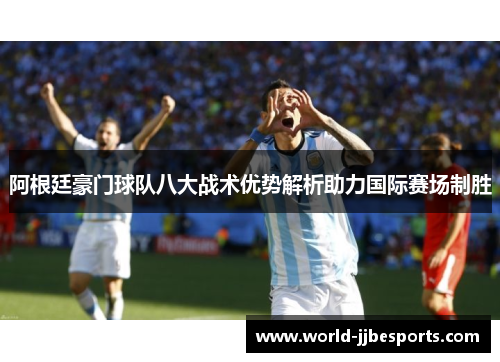 阿根廷豪门球队八大战术优势解析助力国际赛场制胜