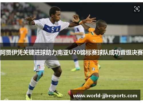 阿贾伊凭关键进球助力南亚U20锦标赛球队成功晋级决赛