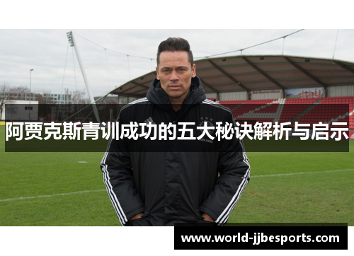阿贾克斯青训成功的五大秘诀解析与启示